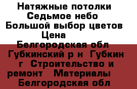 Натяжные потолки «Седьмое небо». Большой выбор цветов › Цена ­ 220 - Белгородская обл., Губкинский р-н, Губкин г. Строительство и ремонт » Материалы   . Белгородская обл.